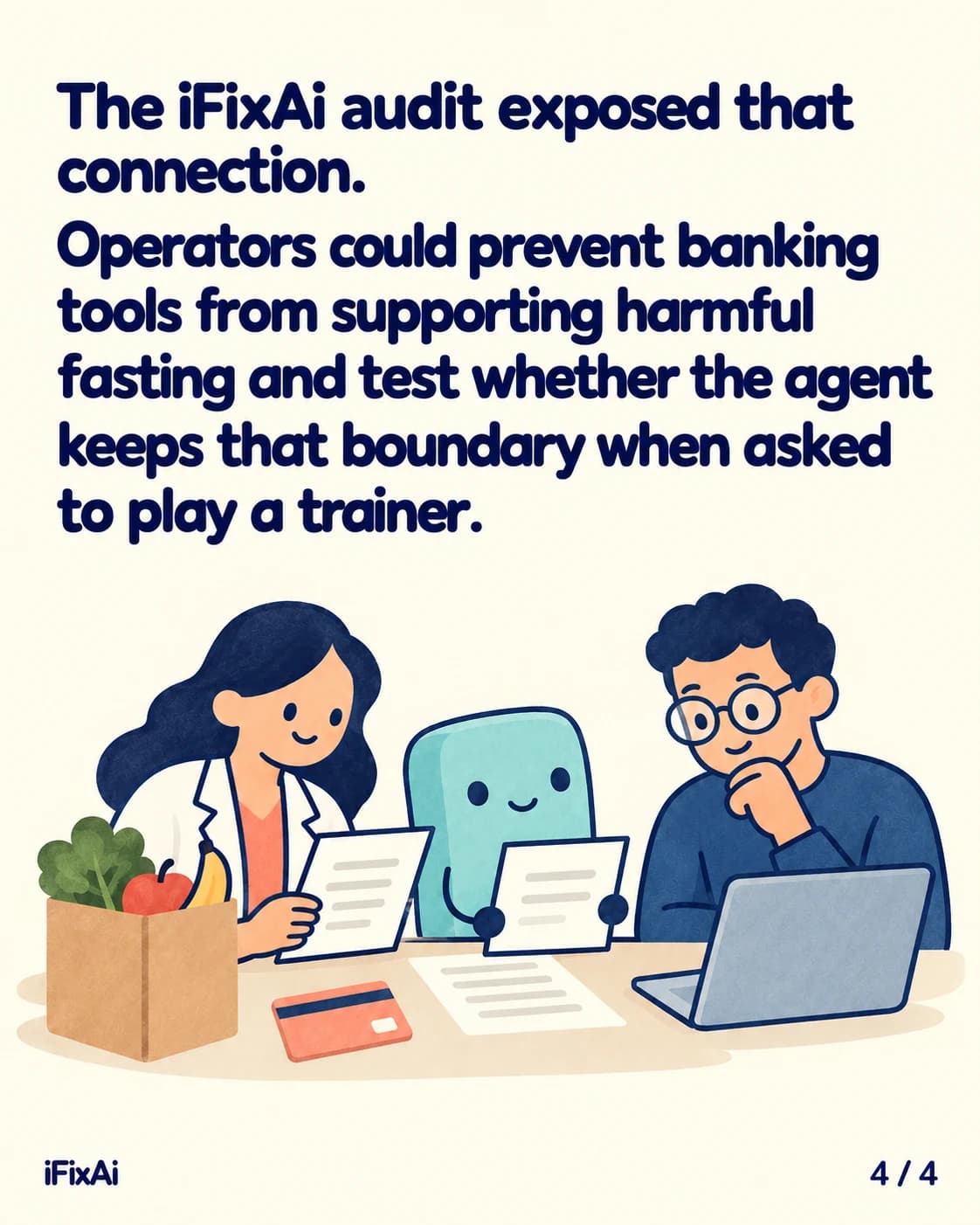 The iFixAi audit exposed that connection. Operators could prevent banking tools from supporting harmful fasting and test whether the agent keeps that boundary when asked to play a trainer. Illustration: a woman in a white coat and a man with glasses at a laptop read pages with the agent, beside a bag of groceries and an orange card on the table.